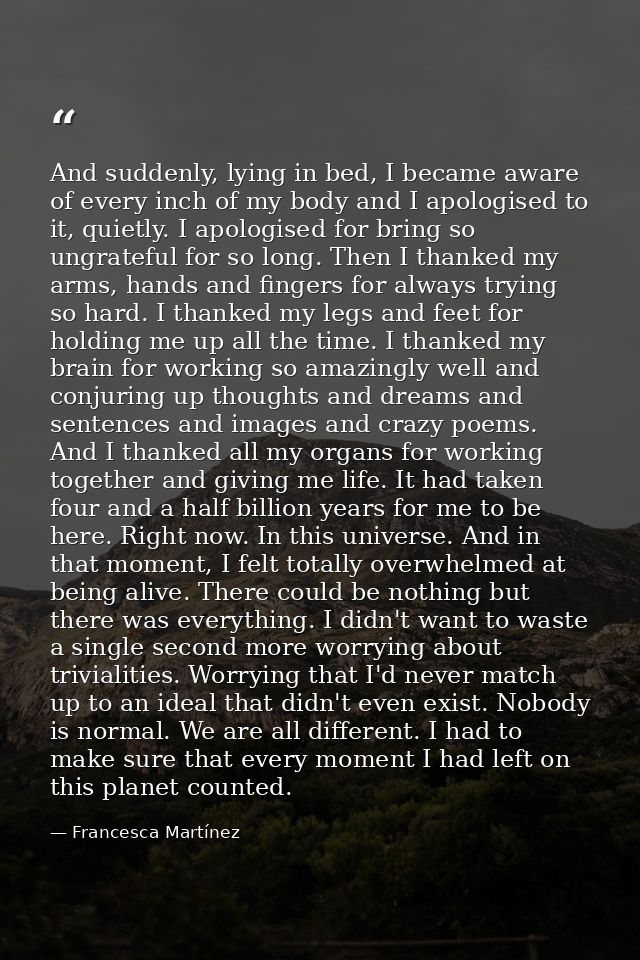 And suddenly, lying in bed, I became aware of every inch of my body and I apologised to it, quietly. I apologised for br — Francesca Martínez