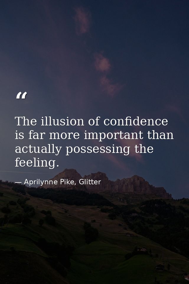 The illusion of confidence is far more important than actually possessing the feeling. — Aprilynne Pike, Glitter