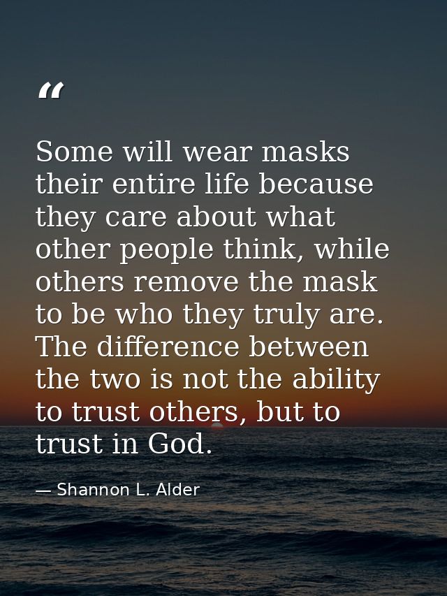 Some will wear masks their entire life because they care about what other people think, while others remove the mask to  — Shannon L. Alder