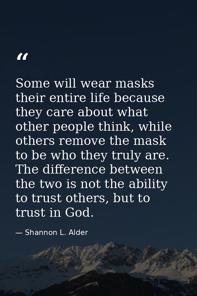 Some will wear masks their entire life because they care about what other people think, while others remove the mask to  — Shannon L. Alder