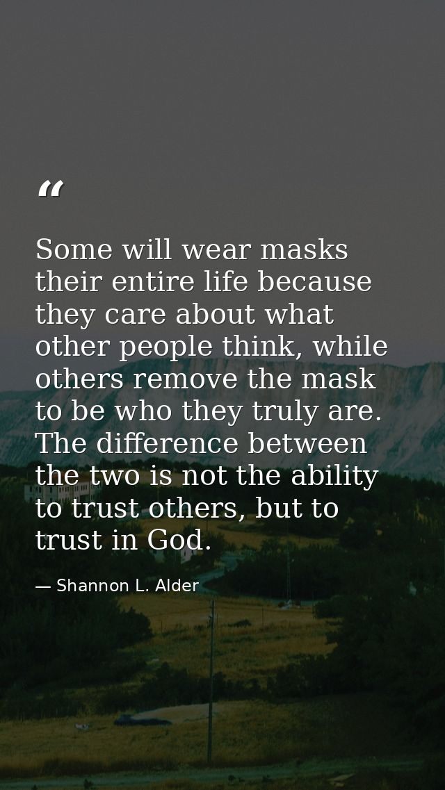 Some will wear masks their entire life because they care about what other people think, while others remove the mask to  — Shannon L. Alder