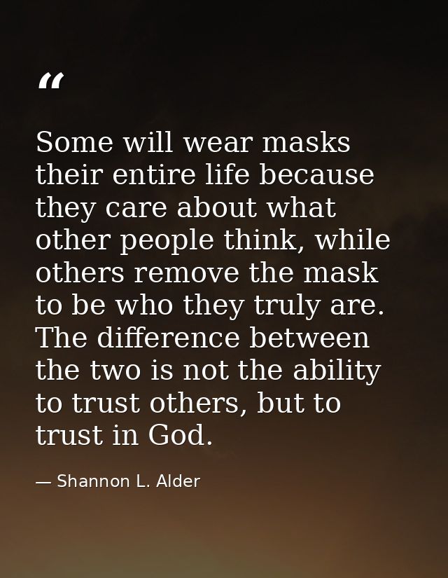 Some will wear masks their entire life because they care about what other people think, while others remove the mask to  — Shannon L. Alder