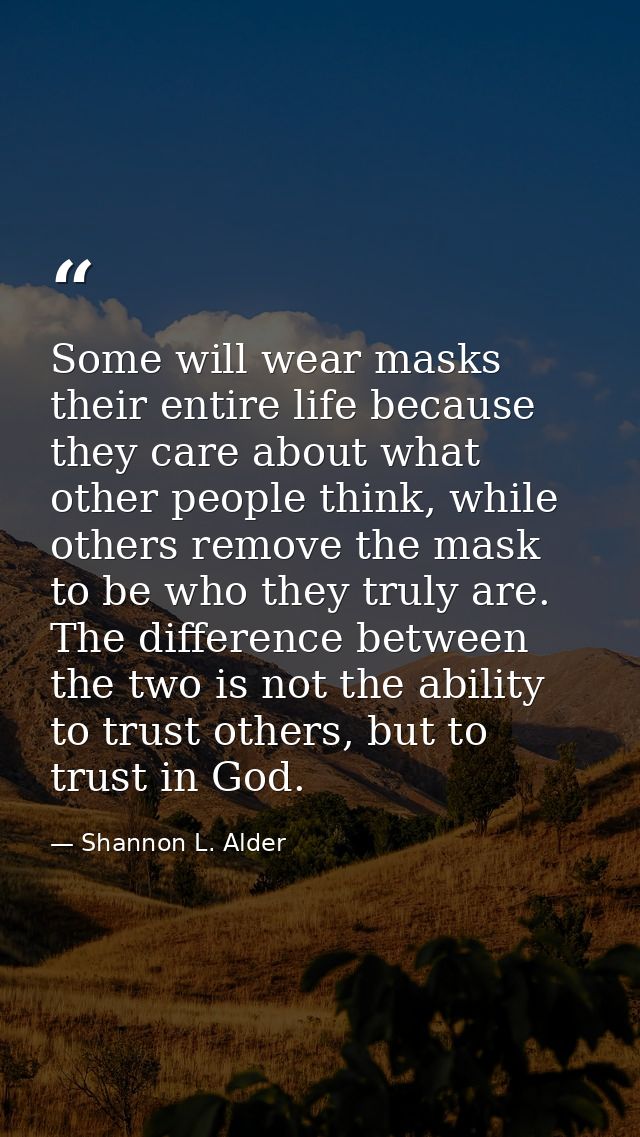 Some will wear masks their entire life because they care about what other people think, while others remove the mask to  — Shannon L. Alder