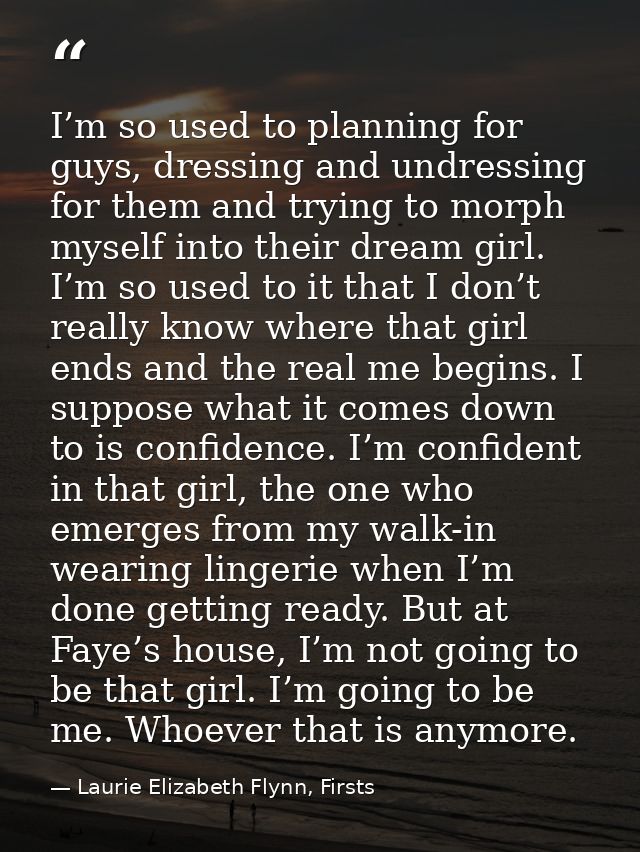 I’m so used to planning for guys, dressing and undressing for them and trying to morph myself into their dream girl. I’m — Laurie Elizabeth Flynn, Firsts
