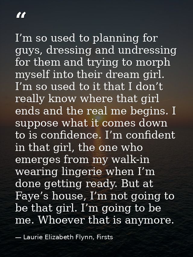 I’m so used to planning for guys, dressing and undressing for them and trying to morph myself into their dream girl. I’m — Laurie Elizabeth Flynn, Firsts