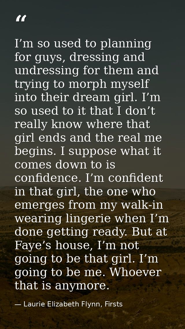 I’m so used to planning for guys, dressing and undressing for them and trying to morph myself into their dream girl. I’m — Laurie Elizabeth Flynn, Firsts