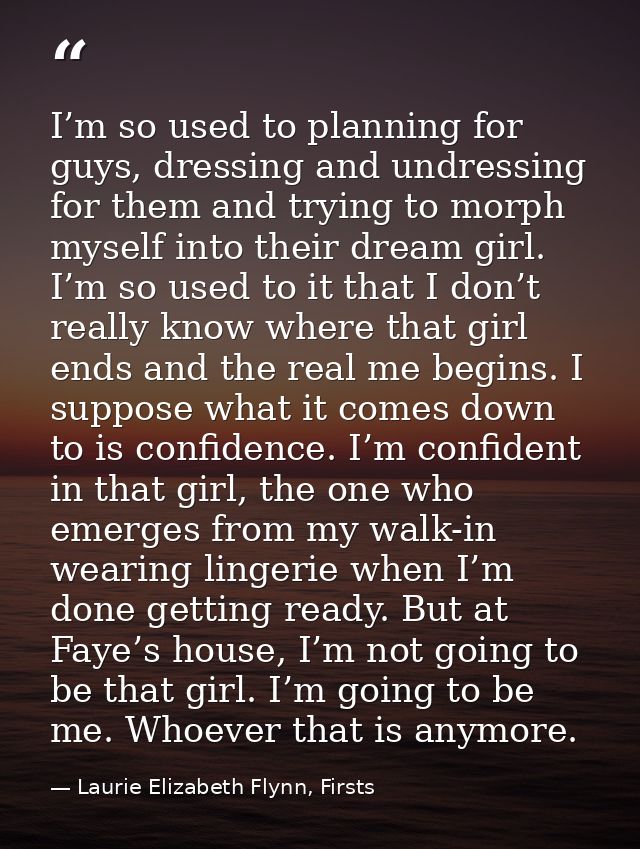 I’m so used to planning for guys, dressing and undressing for them and trying to morph myself into their dream girl. I’m — Laurie Elizabeth Flynn, Firsts