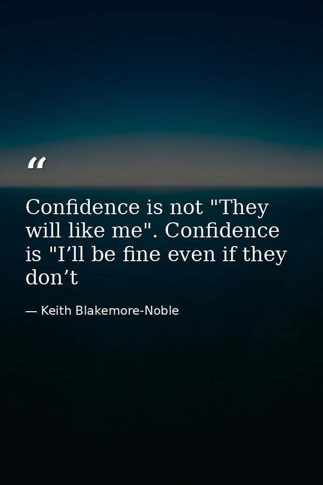 Confidence is not "They will like me". Confidence is "I’ll be fine even if they don’t — Keith Blakemore-Noble
