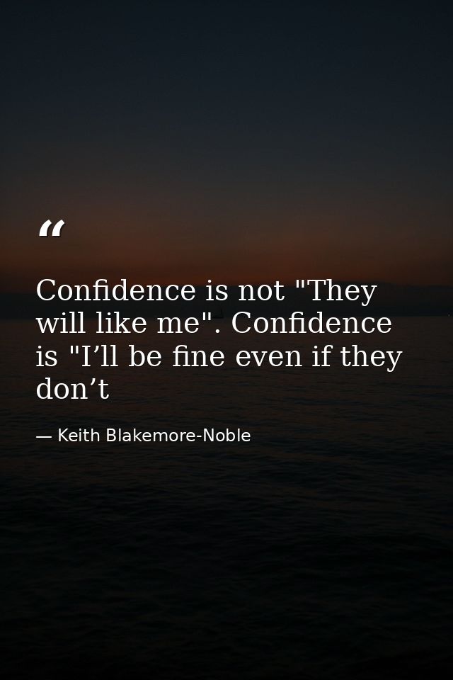 Confidence is not "They will like me". Confidence is "I’ll be fine even if they don’t — Keith Blakemore-Noble