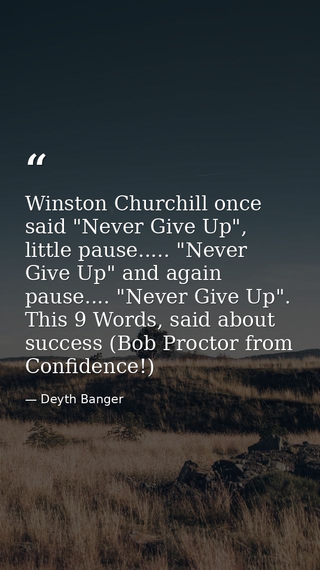 Winston Churchill once said "Never Give Up", little pause..... "Never Give Up" and again pause.... "Never Give Up". This — Deyth Banger