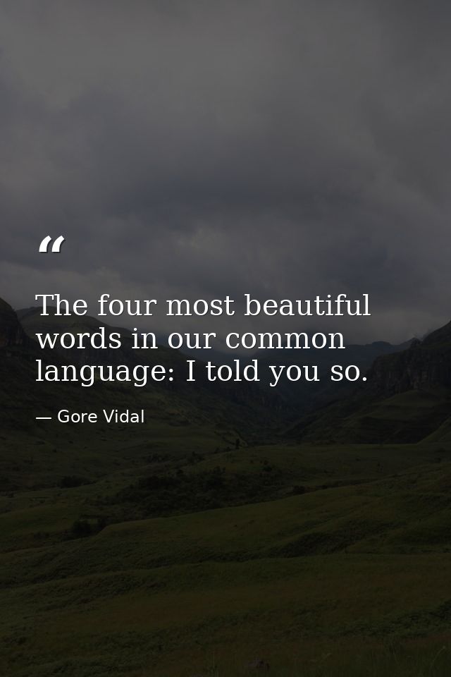 The four most beautiful words in our common language: I told you so. — Gore Vidal