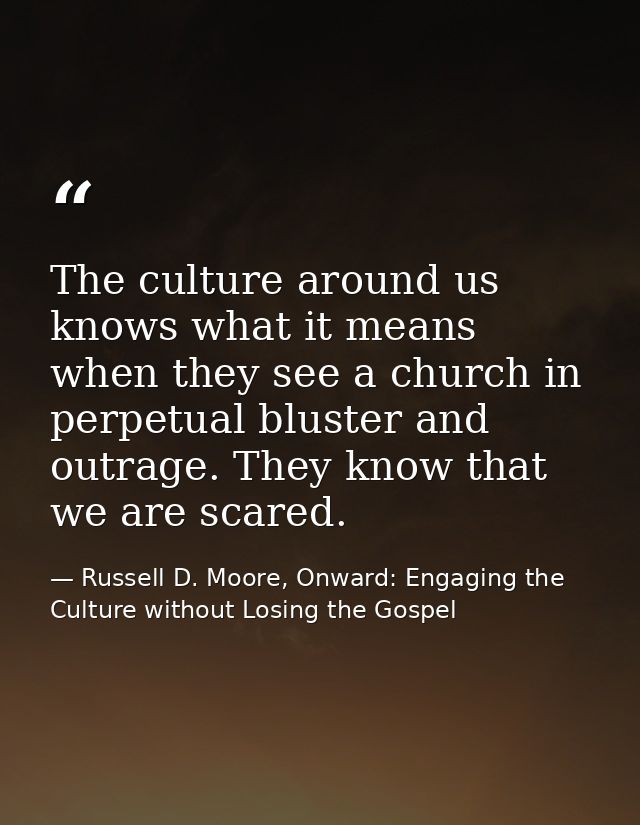 The culture around us knows what it means when they see a church in perpetual bluster and outrage. They know that we are — Russell D. Moore, Onward: Engaging the Culture without Losing the Gospel
