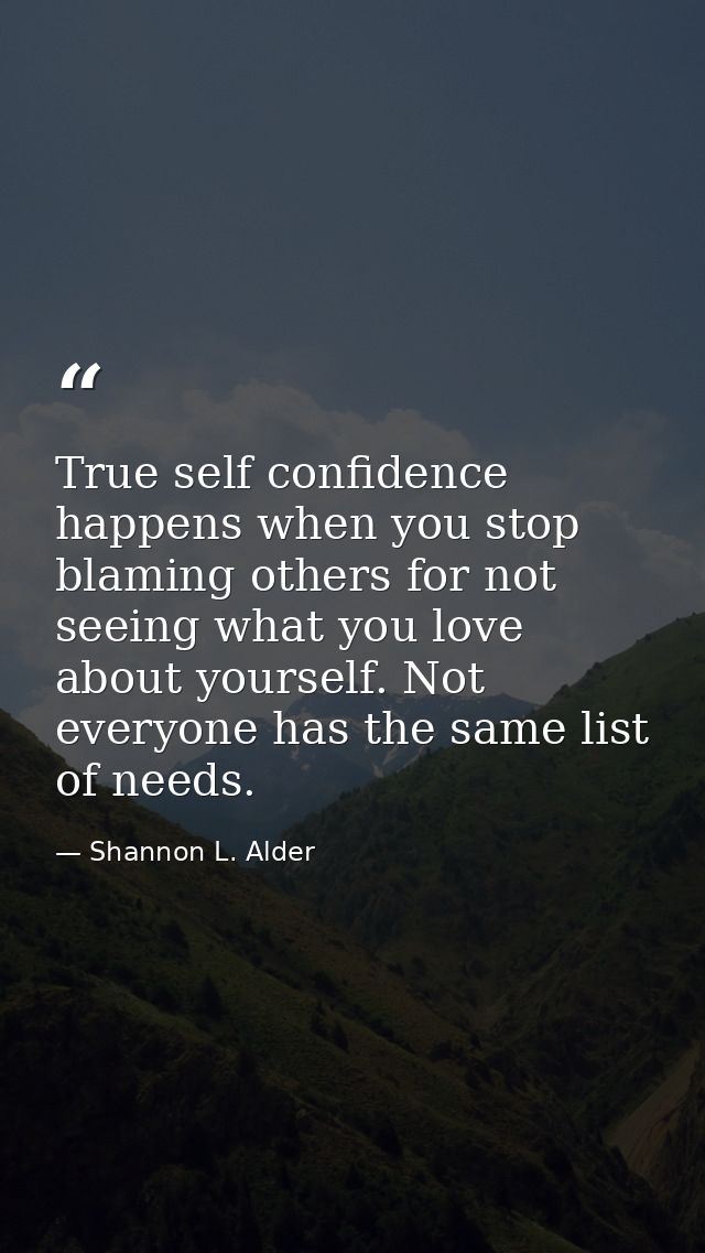 True self confidence happens when you stop blaming others for not seeing what you love about yourself. Not everyone has  — Shannon L. Alder