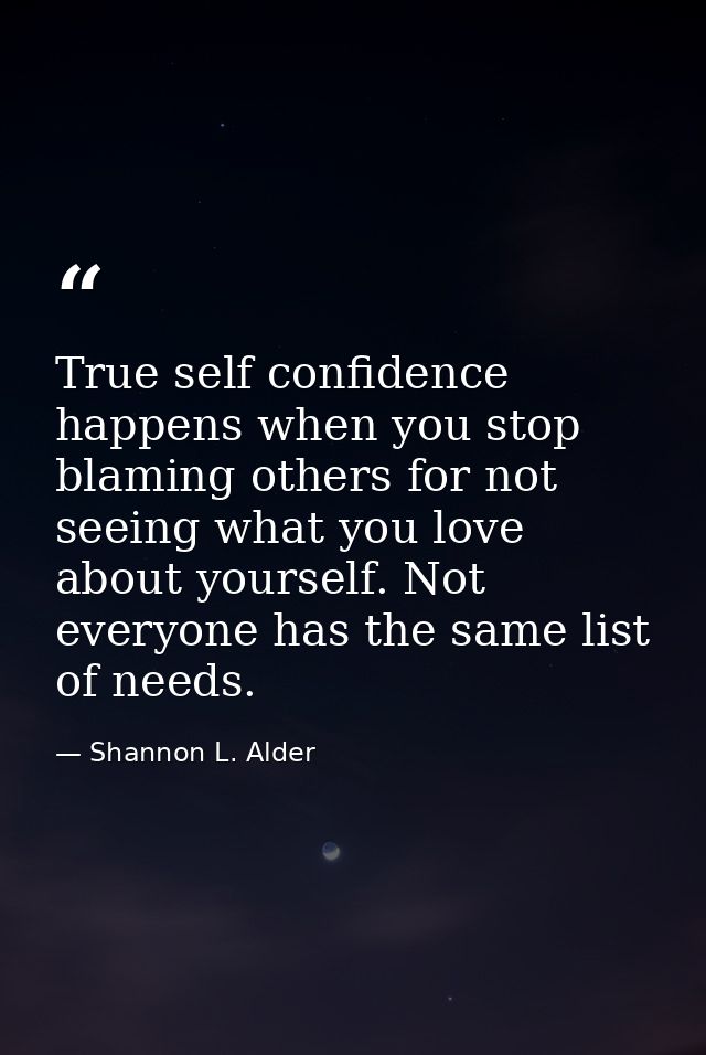 True self confidence happens when you stop blaming others for not seeing what you love about yourself. Not everyone has  — Shannon L. Alder