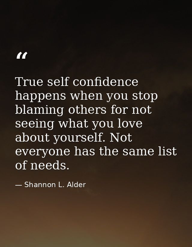 True self confidence happens when you stop blaming others for not seeing what you love about yourself. Not everyone has  — Shannon L. Alder