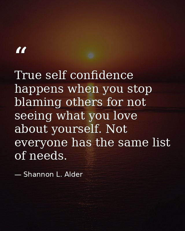 True self confidence happens when you stop blaming others for not seeing what you love about yourself. Not everyone has  — Shannon L. Alder