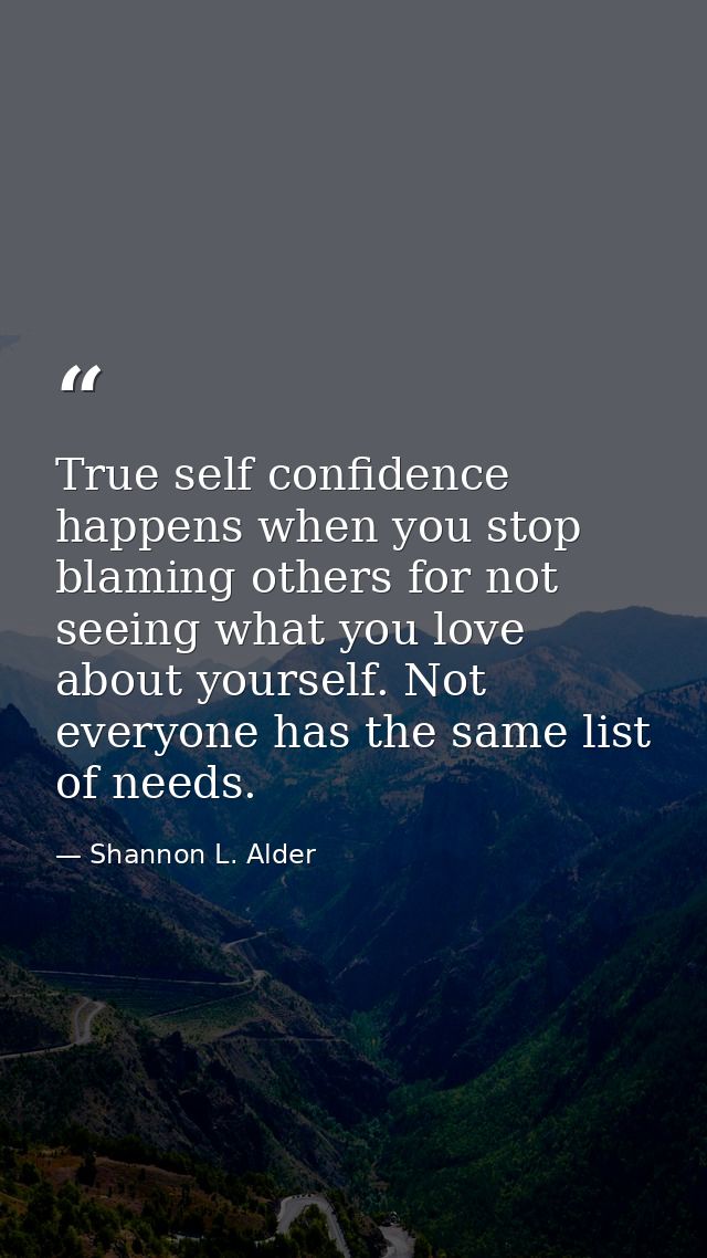 True self confidence happens when you stop blaming others for not seeing what you love about yourself. Not everyone has  — Shannon L. Alder