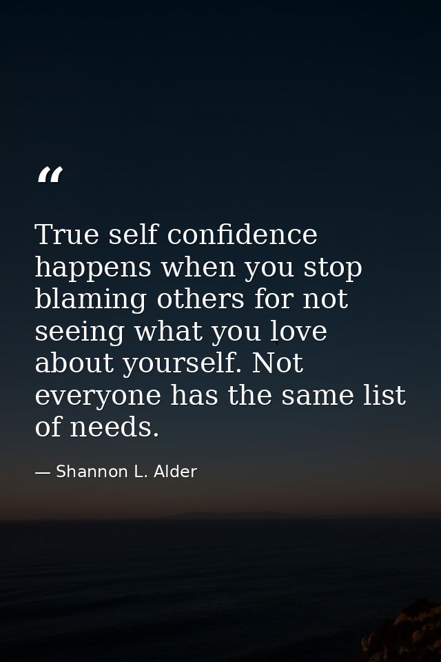 True self confidence happens when you stop blaming others for not seeing what you love about yourself. Not everyone has  — Shannon L. Alder