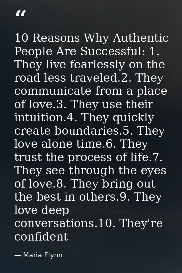 10 Reasons Why Authentic People Are Successful: 1. They live fearlessly on the road less traveled.2. They communicate fr — Maria Flynn