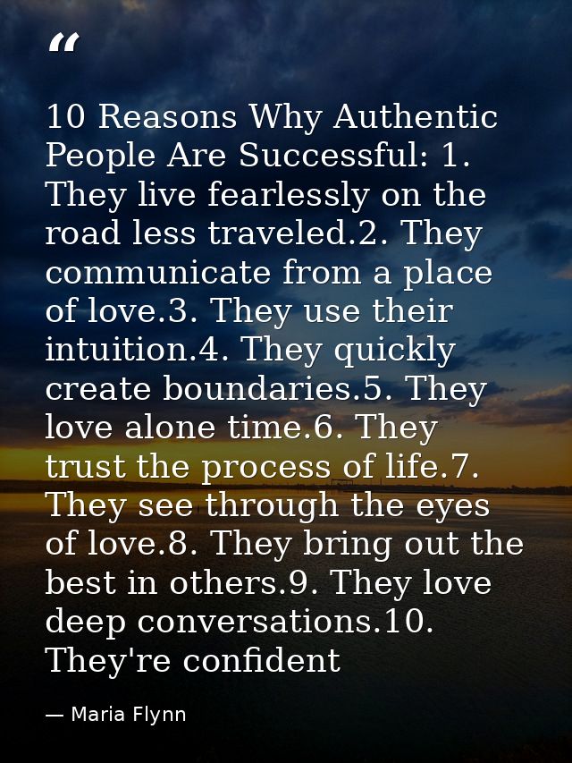 10 Reasons Why Authentic People Are Successful: 1. They live fearlessly on the road less traveled.2. They communicate fr — Maria Flynn