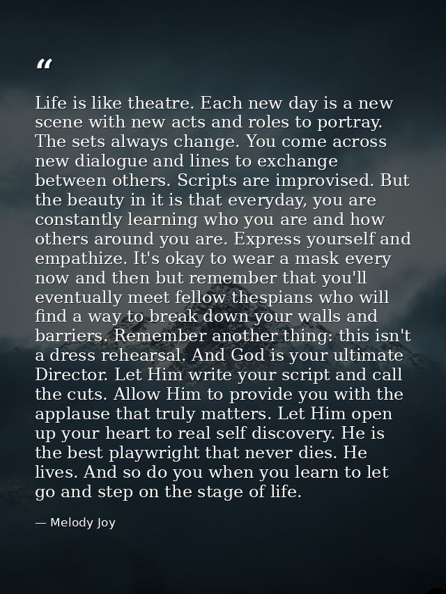Life is like theatre. Each new day is a new scene with new acts and roles to portray. The sets always change. You come a — Melody Joy