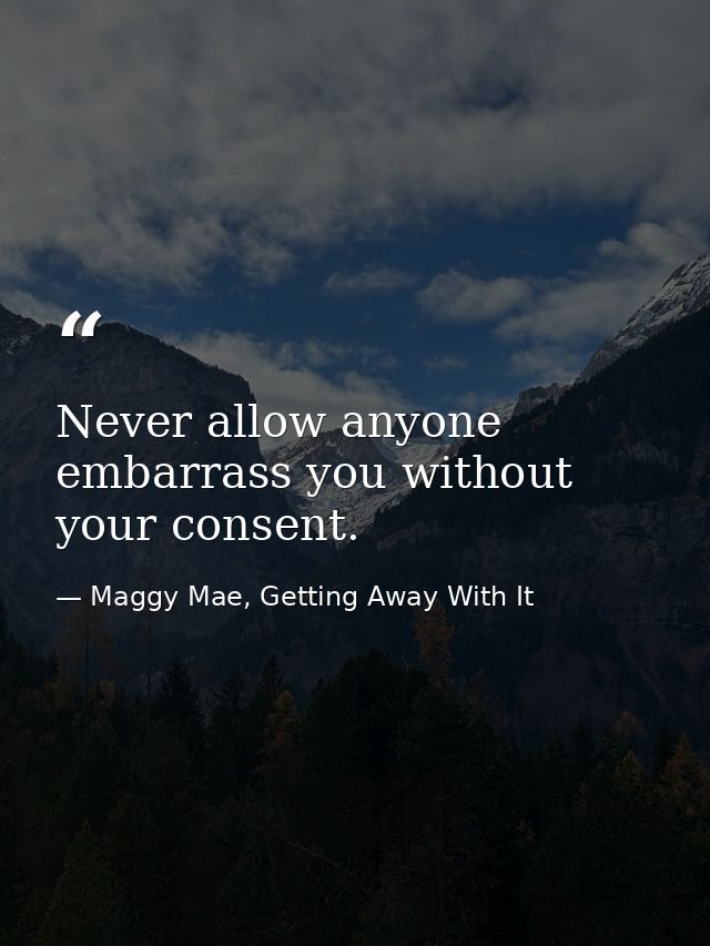 Never allow anyone embarrass you without your consent. — Maggy Mae, Getting Away With It