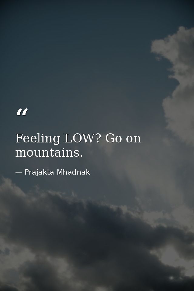 Feeling LOW? Go on mountains. — Prajakta Mhadnak