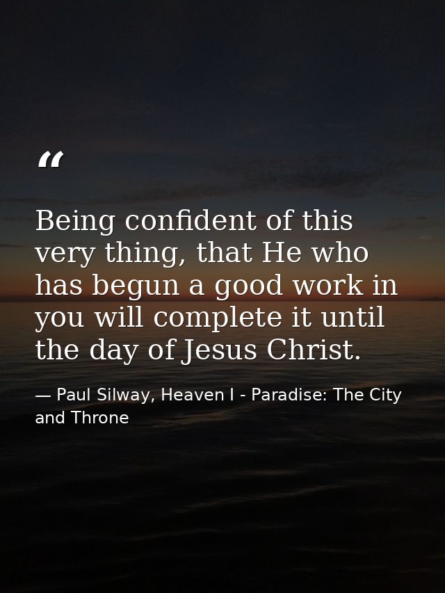 Being confident of this very thing, that He who has begun a good work in you will complete it until the day of Jesus Chr — Paul Silway, Heaven I - Paradise: The City and Throne