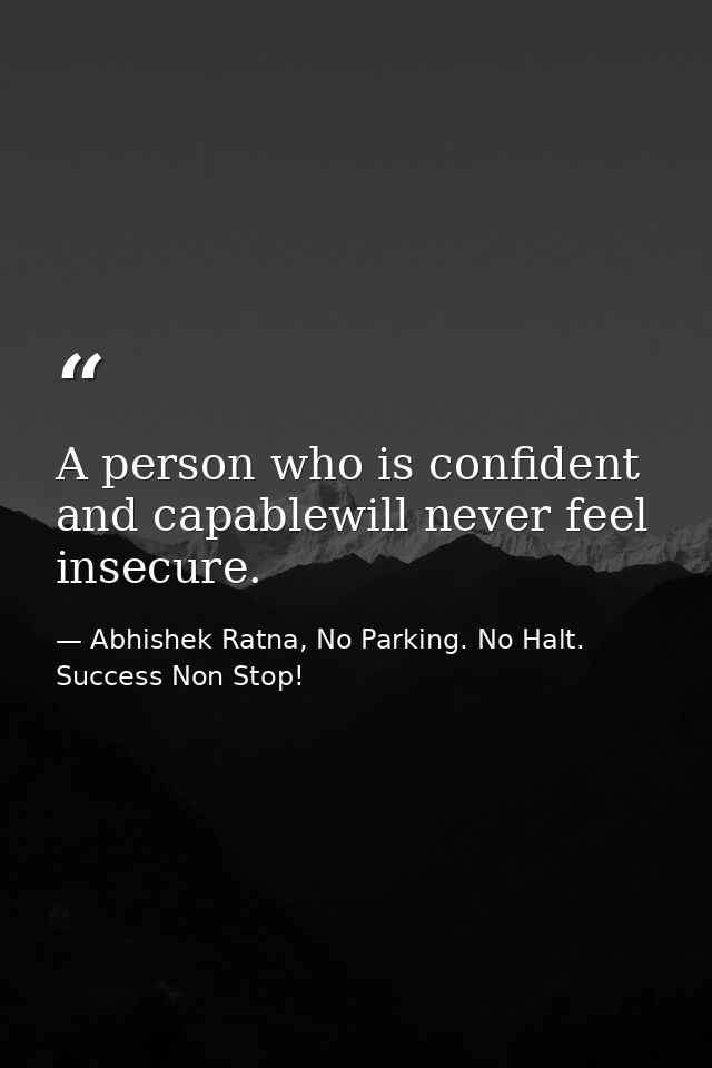 A person who is confident and capablewill never feel insecure. — Abhishek Ratna, No Parking. No Halt. Success Non Stop!