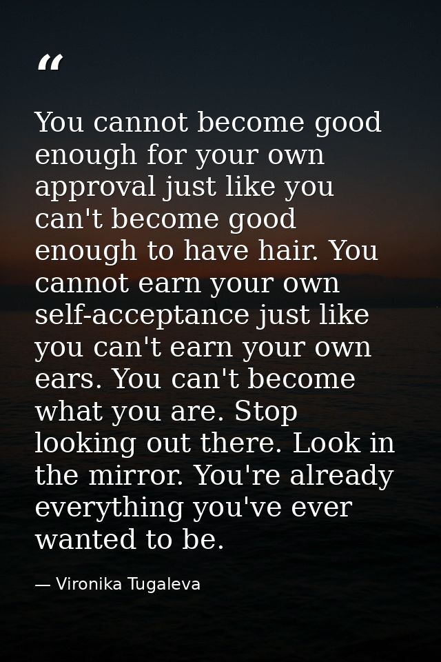 You cannot become good enough for your own approval just like you can't become good enough to have hair. You cannot earn — Vironika Tugaleva