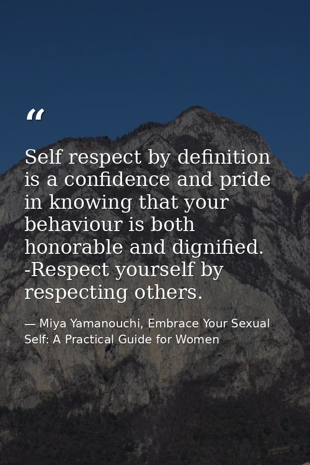 Self respect by definition is a confidence and pride in knowing that your behaviour is both honorable and dignified. -Re — Miya Yamanouchi, Embrace Your Sexual Self: A Practical Guide for Women