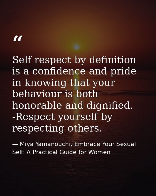 Self respect by definition is a confidence and pride in knowing that your behaviour is both honorable and dignified. -Re — Miya Yamanouchi, Embrace Your Sexual Self: A Practical Guide for Women