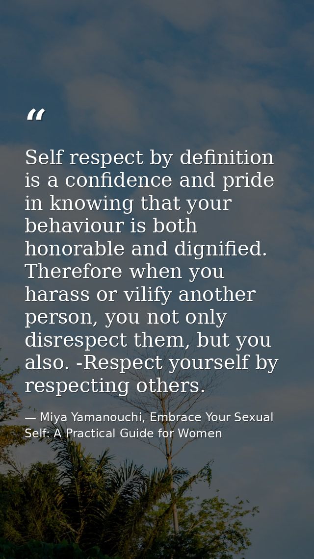 Self respect by definition is a confidence and pride in knowing that your behaviour is both honorable and dignified. The — Miya Yamanouchi, Embrace Your Sexual Self: A Practical Guide for Women