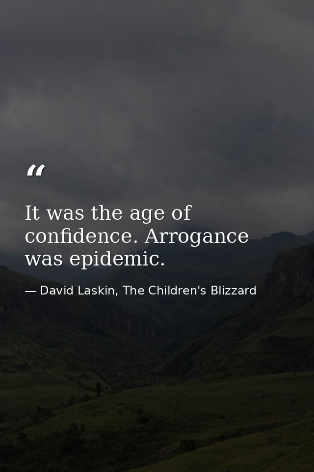 It was the age of confidence. Arrogance was epidemic. — David Laskin, The Children's Blizzard