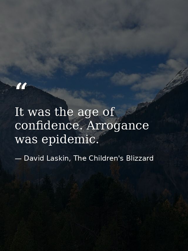 It was the age of confidence. Arrogance was epidemic. — David Laskin, The Children's Blizzard