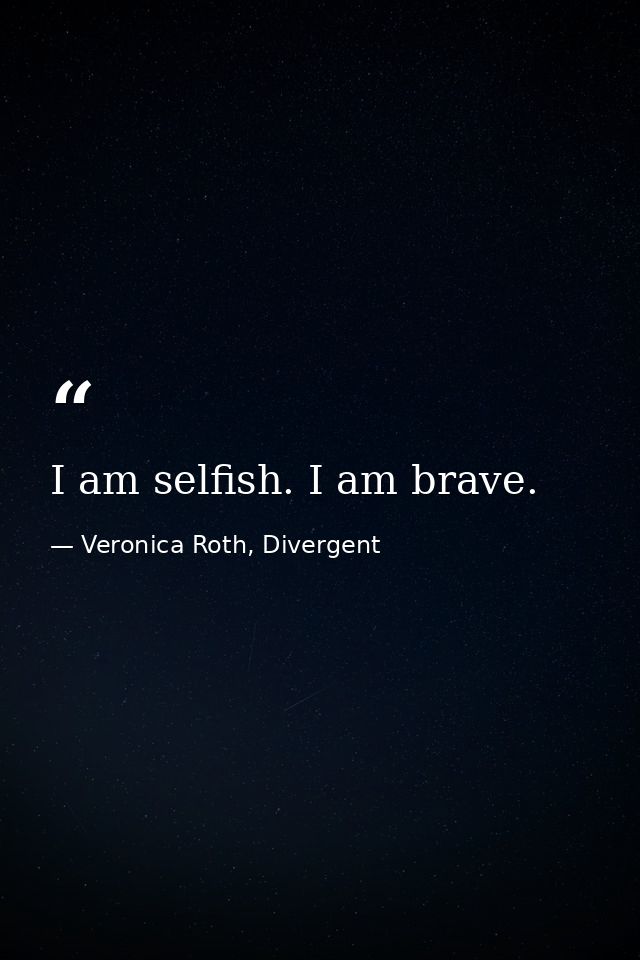 I am selfish. I am brave. — Veronica Roth, Divergent