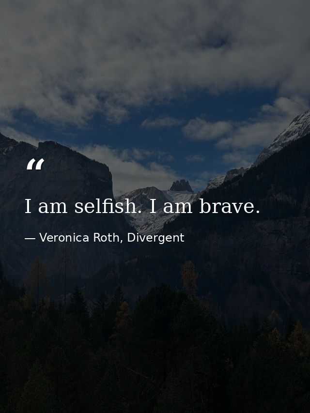 I am selfish. I am brave. — Veronica Roth, Divergent