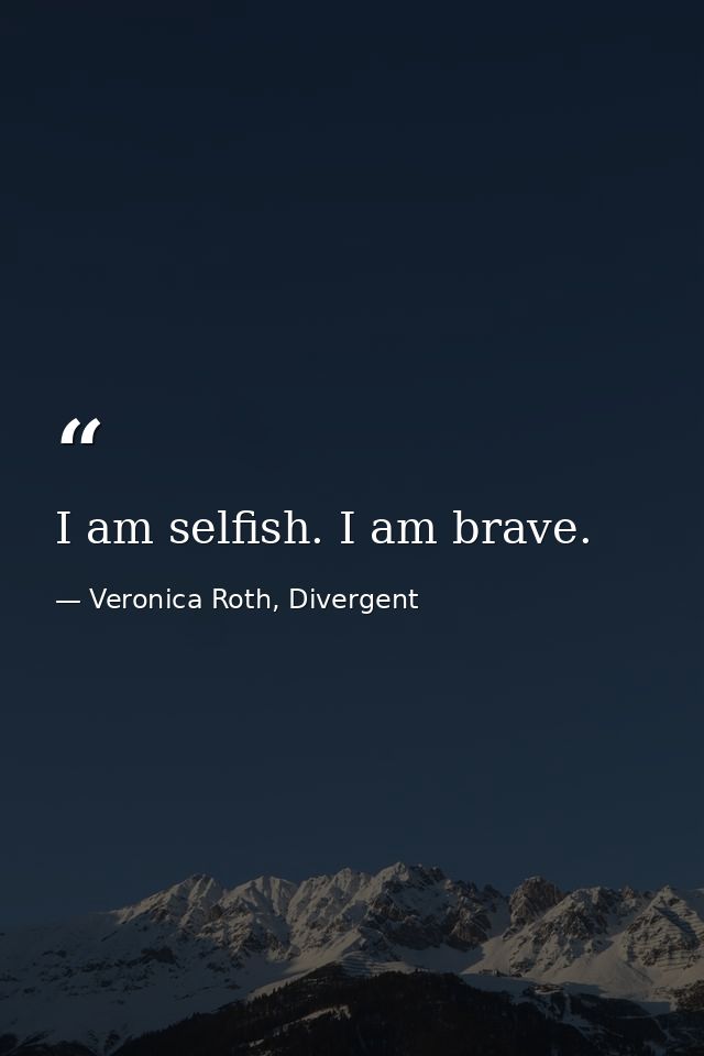 I am selfish. I am brave. — Veronica Roth, Divergent