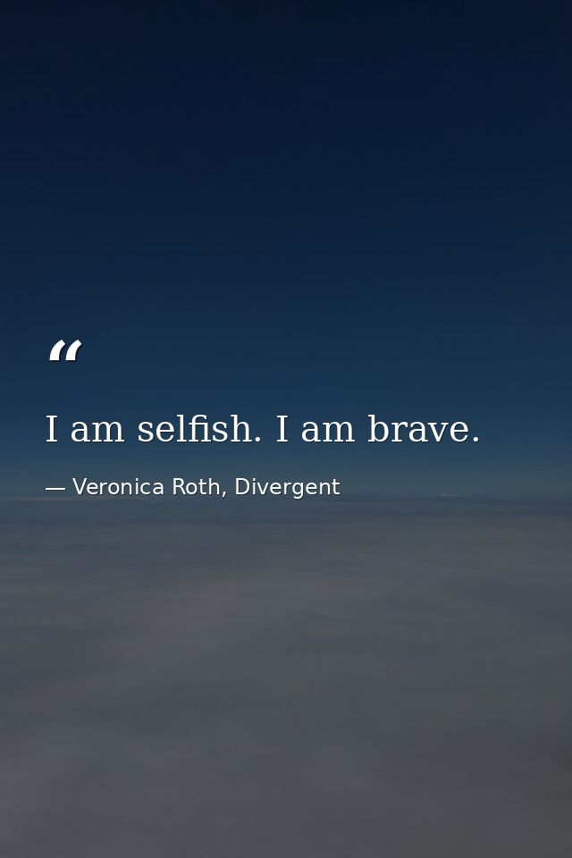 I am selfish. I am brave. — Veronica Roth, Divergent