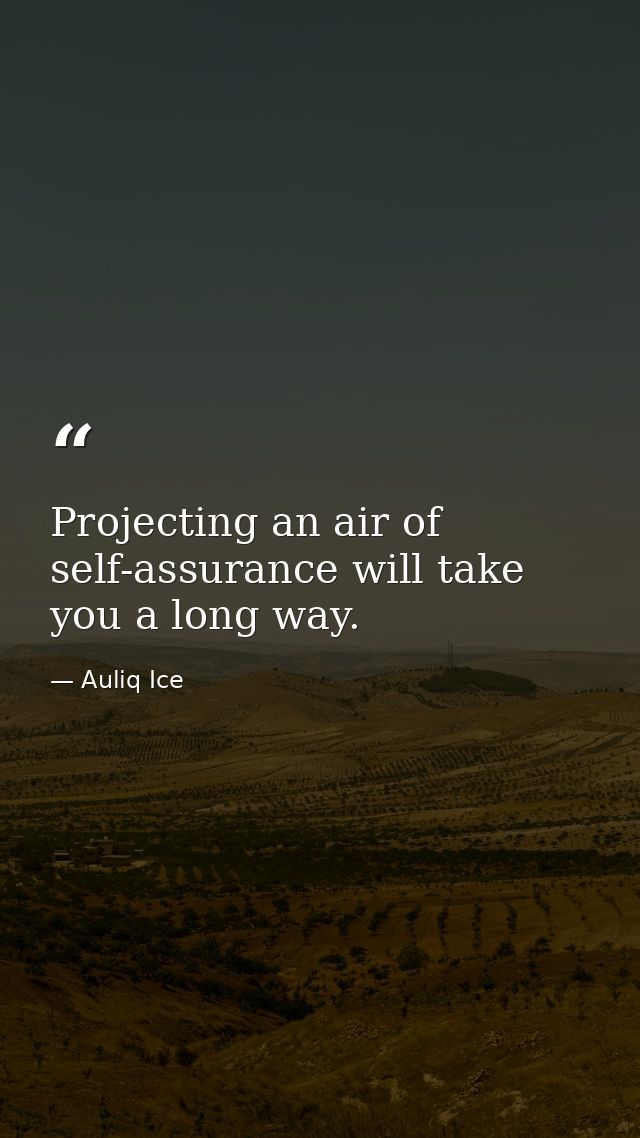 Projecting an air of self-assurance will take you a long way. — Auliq Ice