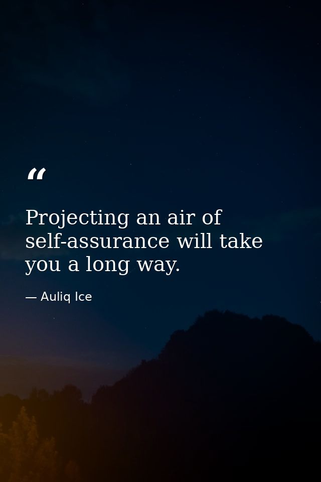 Projecting an air of self-assurance will take you a long way. — Auliq Ice