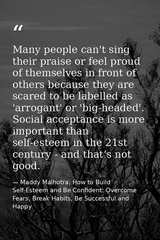 Many people can't sing their praise or feel proud of themselves in front of others because they are scared to be labelle — Maddy Malhotra, How to Build Self-Esteem and Be Confident: Overcome Fears, Break Habits, Be Successful and Happy