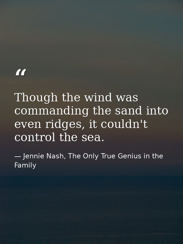 Though the wind was commanding the sand into even ridges, it couldn't control the sea. — Jennie Nash, The Only True Genius in the Family