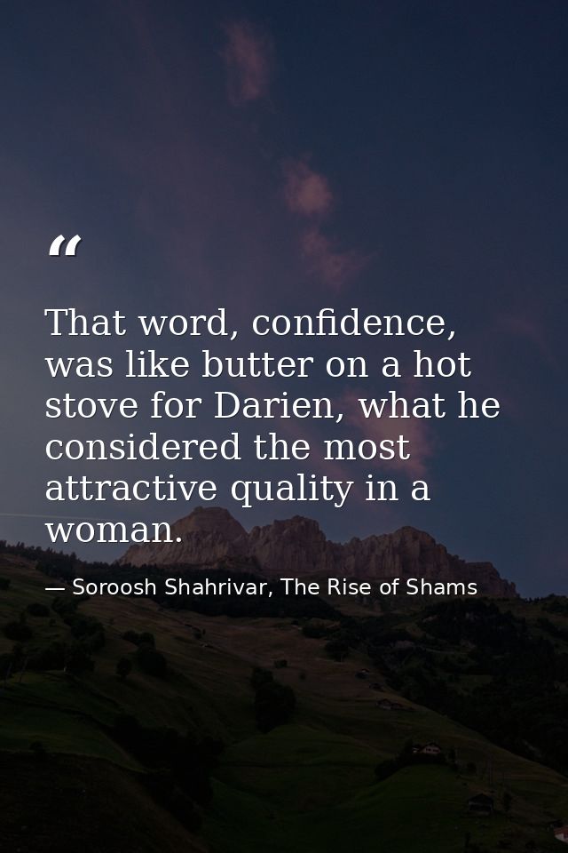That word, confidence, was like butter on a hot stove for Darien, what he considered the most attractive quality in a wo — Soroosh Shahrivar, The Rise of Shams