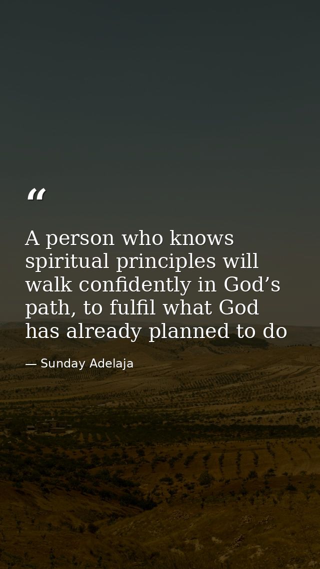 A person who knows spiritual principles will walk confidently in God’s path, to fulfil what God has already planned to d — Sunday Adelaja