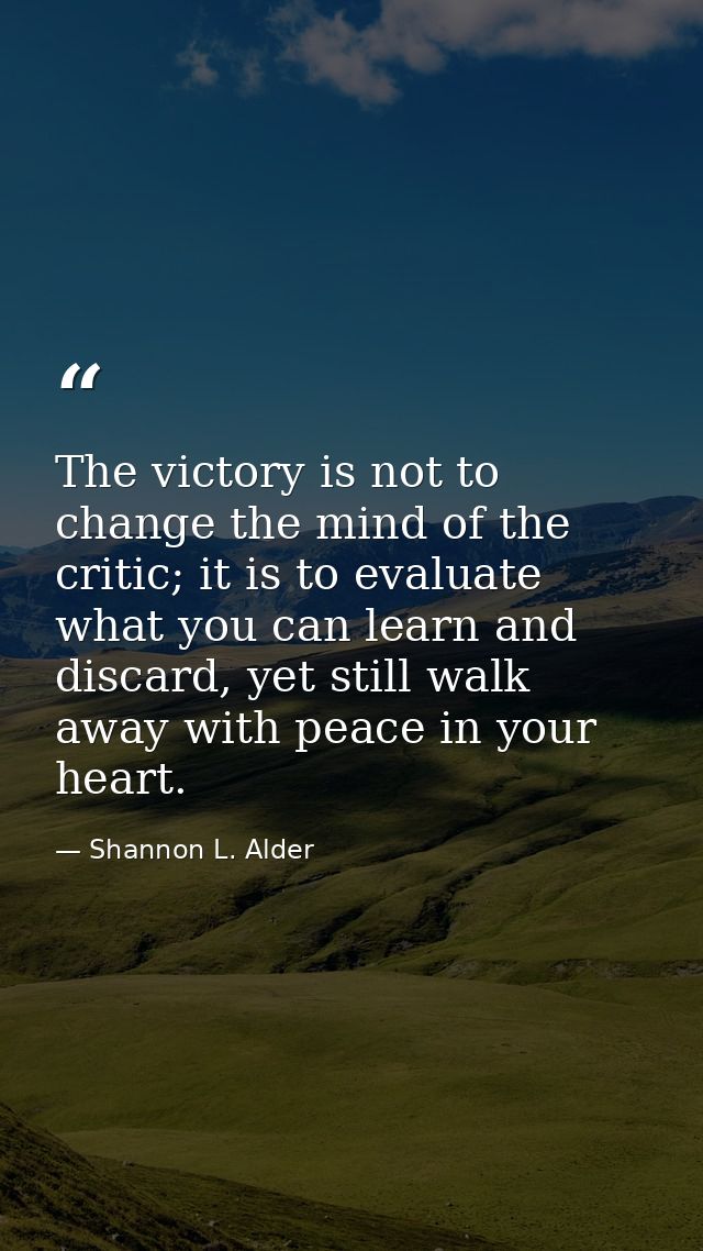 The victory is not to change the mind of the critic; it is to evaluate what you can learn and discard, yet still walk aw — Shannon L. Alder