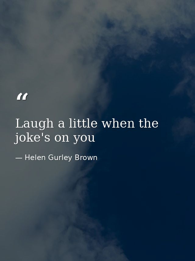 Laugh a little when the joke's on you — Helen Gurley Brown