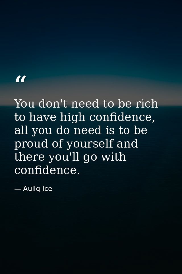 You don't need to be rich to have high confidence, all you do need is to be proud of yourself and there you'll go with c — Auliq Ice