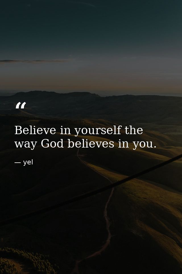 Believe in yourself the way God believes in you. — yel