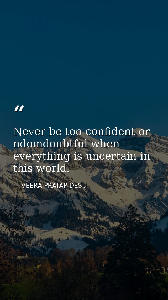 Never be too confident or ndomdoubtful when everything is uncertain in this world. — VEERA PRATAP DESU